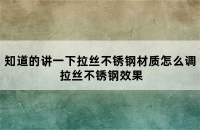 知道的讲一下拉丝不锈钢材质怎么调 拉丝不锈钢效果